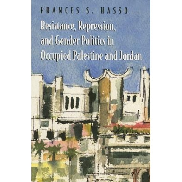 Resistance, Repression, and Gender Politics in Occupied Palestine and Jordan, Frances Susan Hasso (Author)