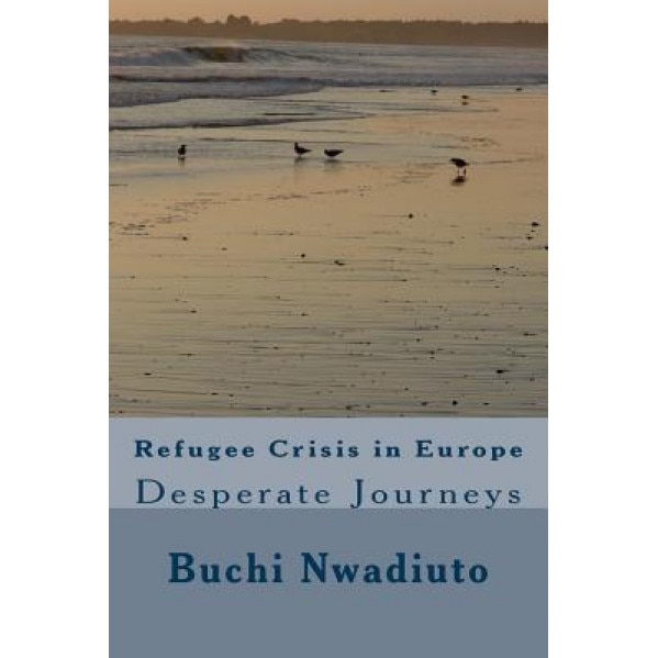 Refugee Crisis in Europe: Desperate Journeys, Buchi Nwadiuto (Author)