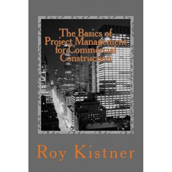 The Basics of Project Management for Commercial Construction, Roy Kistner (Author)
