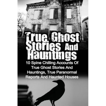 True Ghost Stories and Hauntings: 10 Spine Chilling Accounts of True Ghost Stories and Hauntings, True Paranormal Reports and Haunted Houses, Max Mason Hunter (Author) True Ghost Stories and Hauntings: 10 Spine Chilling Accounts of True Ghost Stories and Hauntings, True Paranormal Reports and Haunted Houses, Max Mason Hunter (Author)