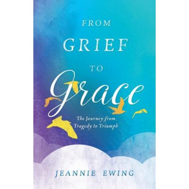 From Grief to Grace, Jeannie Ewing (Author)