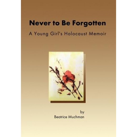 Never to Be Forgotten: A Young Girl's Holocaust Memoir, Beatrice Muchman (Author)
