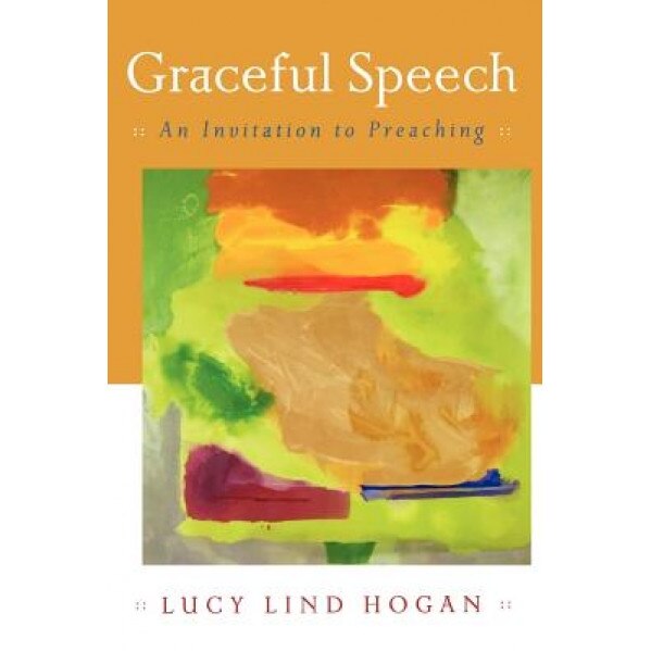 Graceful Speech: An Invitation to Preaching, Lucy Lind Hogan (Author)