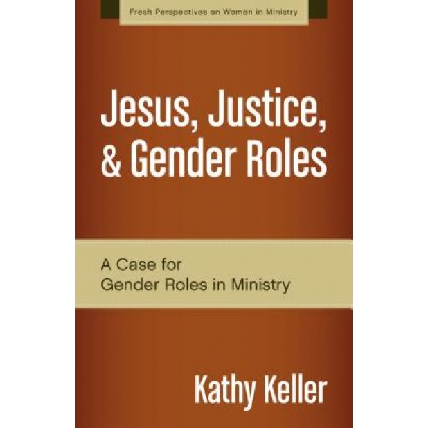 Jesus, Justice, & Gender Roles: A Case for Gender Roles in Ministry, Kathy Keller (Author)
