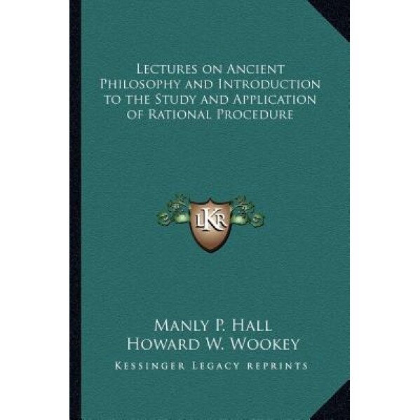 Lectures on Ancient Philosophy and Introduction to the Study and Application of Rational Procedure, Manly P. Hall (Author)