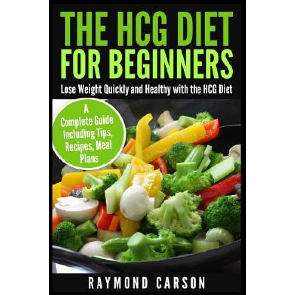 The Hcg Diet for Beginners: Lose Weight Quickly and Healthy with the Hcg Diet - A Complete Guide Including Tips, Recipes, Meal Plans, Raymond Carson (Author)