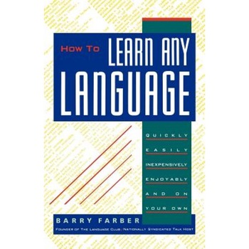 How to Learn Any Language: Quickly, Easily, Inexpensively, Enjoyably and on Your Own, Barry J. Farber How to Learn Any Language: Quickly, Easily, Inexpensively, Enjoyably and on Your Own, Barry J. Farber