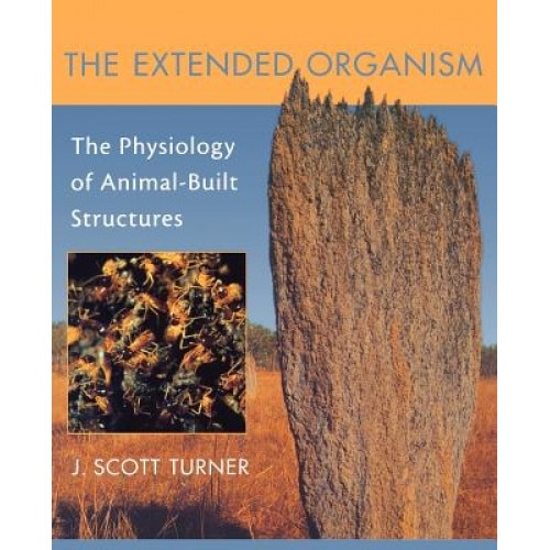 The Extended Organism: The Physiology of Animal-Built Structures, J. Scott Turner (Author)