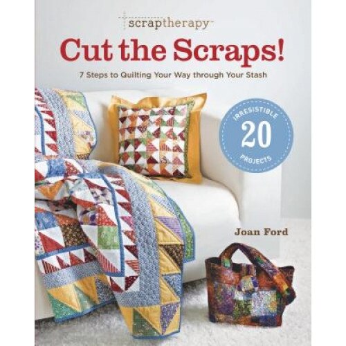 Scrap Therapy Cut the Scraps!: 7 Steps to Quilting Your Way Through Your Stash, Joan Ford