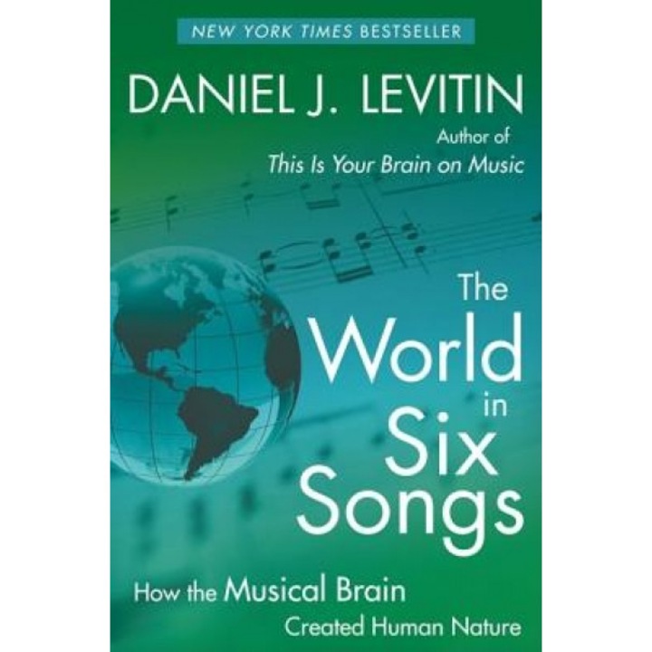 The World in Six Songs: How the Musical Brain Created Human Nature, Daniel J. Levitin