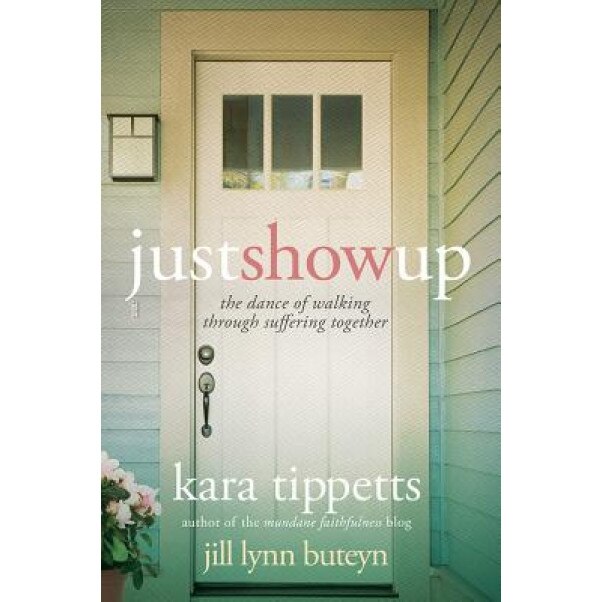 Just Show Up: The Dance of Walking Through Suffering Together, Kara Tippetts (Author)