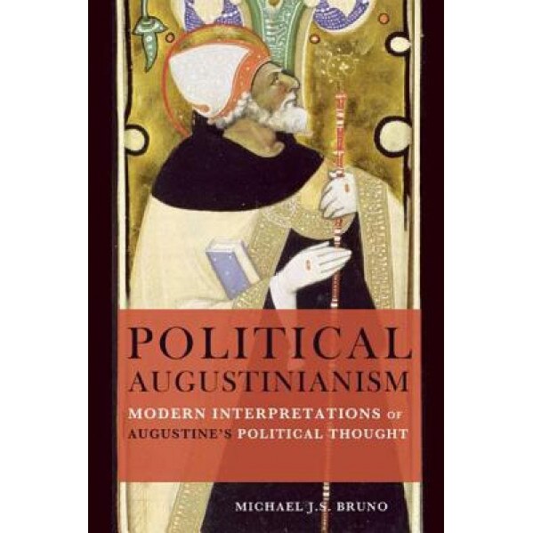 Political Augustinianism: Modern Interpretations of Augustine's Political Thought, Michael J. S. Bruno (Author)