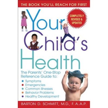Your Child's Health: The Parents' One-Stop Reference Guide To: Symptoms, Emergencies, Common Illnesses, Behavior Problems, and Healthy Deve, Barton D. Schmitt Your Child's Health: The Parents' One-Stop Reference Guide To: Symptoms, Emergencies, Common Illnesses, Behavior Problems, and Healthy Deve, Barton D. Schmitt