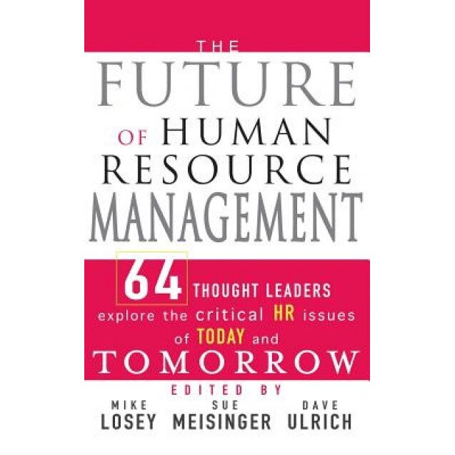 The Future of Human Resource Management: 64 Thought Leaders Explore the Critical HR Issues of Today and Tomorrow -
