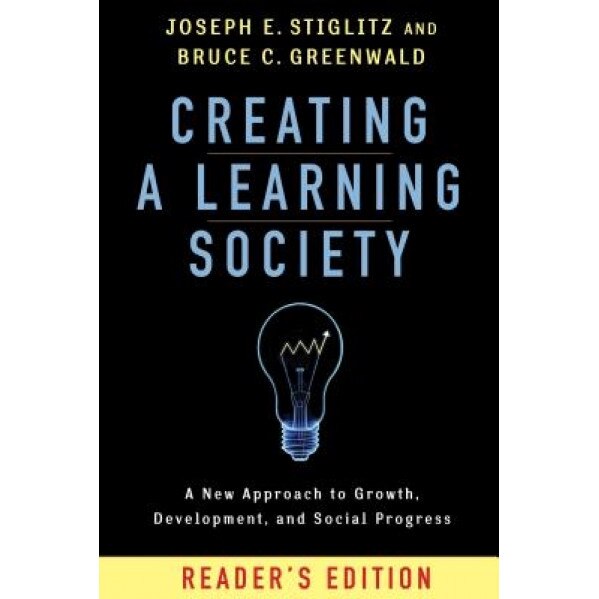 Creating a Learning Society: A New Approach to Growth, Development, and Social Progress, Joseph E. Stiglitz (Author)