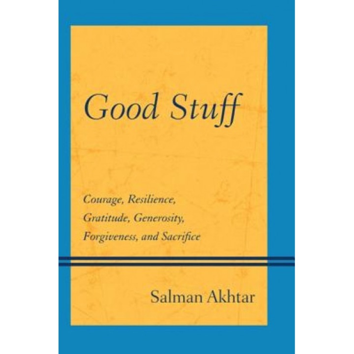 Good Stuff: Courage, Resilience, Gratitude, Generosity, Forgiveness, and Sacrifice, Salman Akhtar (Author)