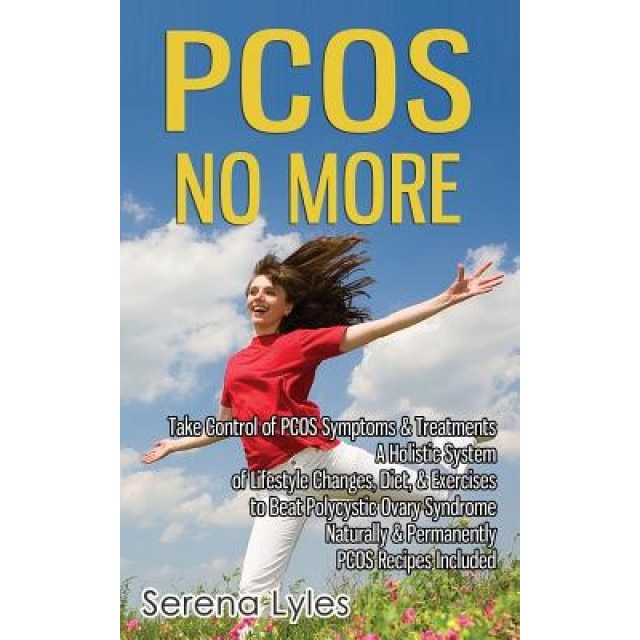 Pcos No More - Take Control of Pcos Symptoms & Treatments - A Holistic System of Lifestyle Changes, Diet, & Exercises to Beat Polycystic Ovary Syndrom, Serena Lyles (Author)