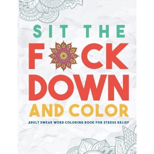 Sit the F*ck Down and Color: Adult Swear Word Coloring Book for Stress Relief, Swear Word Coloring Book Group (Author)