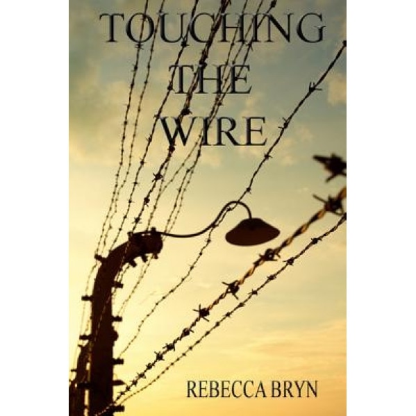 Touching the Wire: A Doctor and Nurse Fight to Save Lives, and Find Love in a Nazi Death-Camp. Seventy Years Later the Doctor's Granddaug, Mrs Rebecca Bryn (Author)