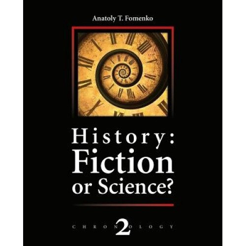 History: Fiction or Science?: The Dynastic Parallelism Method. Rome. Troy. Greece. the Bible. Chronological Shifts., Dr Anatoly T. Fomenko (Author)