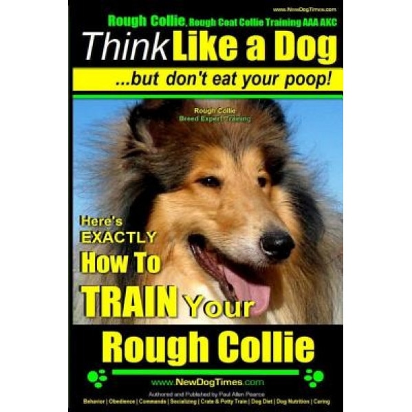 Rough Collie, Rough Coat Collie Training AAA Akc: -Think Like a Dog, But Don't Eat Your Poop! - Rough Collie Breed Expert Training -: Here's Exactly H, Paul Allen Pearce (Author)