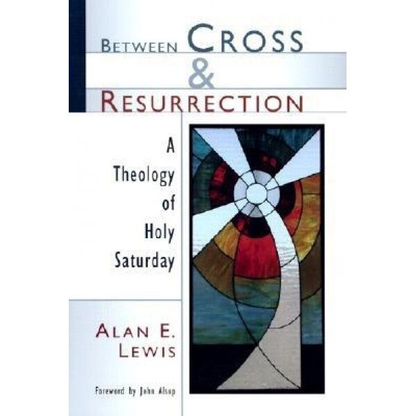 Between Cross and Resurrection: A Theology of Holy Saturday, Alan E. Lewis (Author)