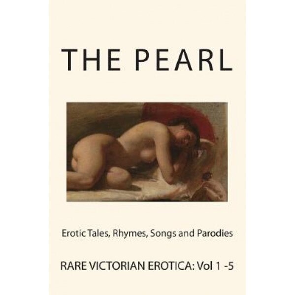 The Pearl - Rare Victorian Erotica: Erotic Tales, Rhymes, Songs and Parodies, Various (Author)