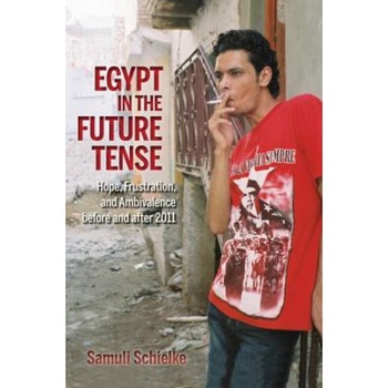 Egypt in the Future Tense: Hope, Frustration, and Ambivalence Before and After 2011, Samuli Schielke (Author) Egypt in the Future Tense: Hope, Frustration, and Ambivalence Before and After 2011, Samuli Schielke (Author)