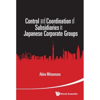 Control and Coordination of Subsidiaries in Japanese Corporate Groups, Akira Mitsumasu (Author) Control and Coordination of Subsidiaries in Japanese Corporate Groups, Akira Mitsumasu (Author)