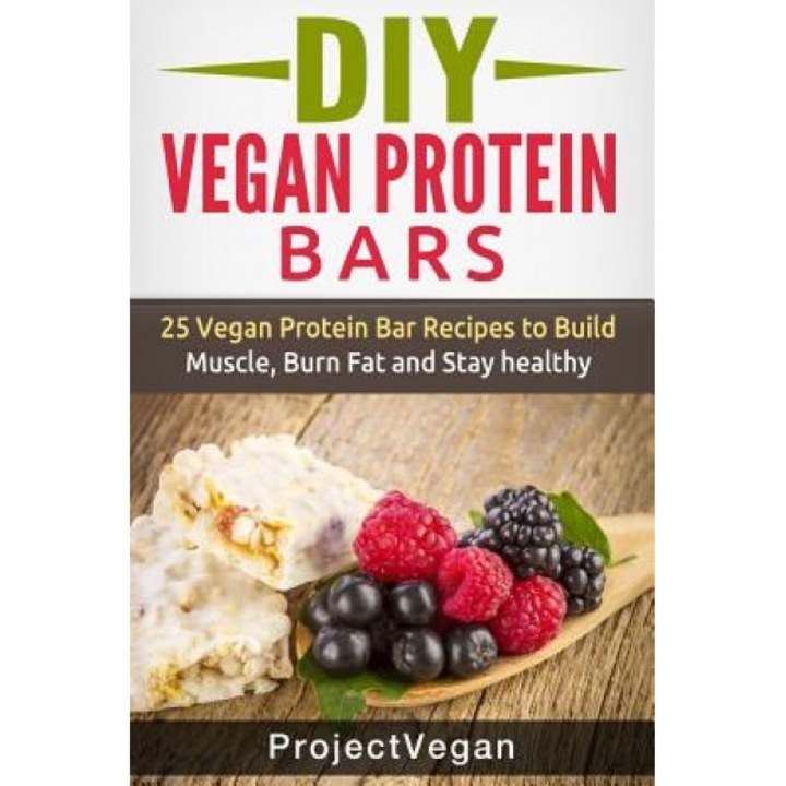 DIY Vegan Protein Bars: 20 Delicious Homemade Vegan Protein Bar Recipes to Build Muscle, Burn Fat and Stay Healthy (Soy Protein, Hemp Protein,, Project Vegan (Author)