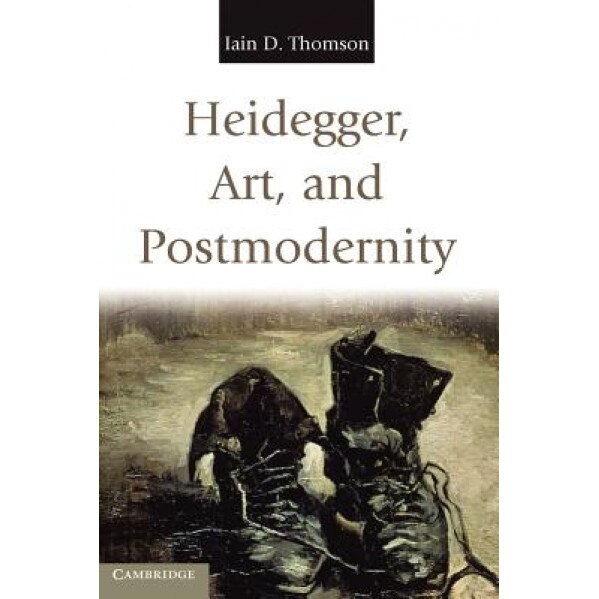 Heidegger, Art, and Postmodernity, Iain D. Thomson (Author)