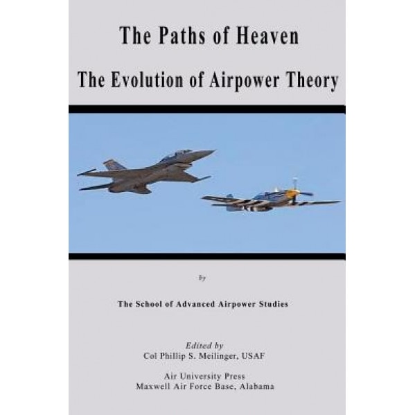 The Paths of Heaven - The Evolution of Airpower Theory, Col Phillip S. Meilinger (Author)