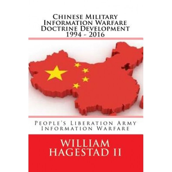 Chinese Military Information Warfare Doctrine Development 1994 - 2016: People's Liberation Army Information Warfare, William T. Hagestad II (Author)