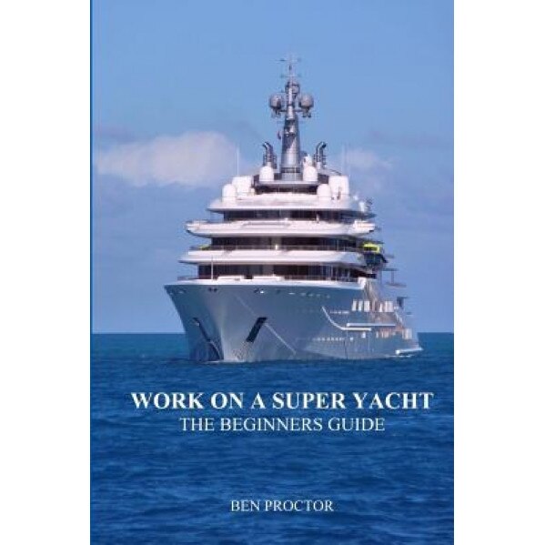 Work on a Super Yacht: The Beginners Guide, Ben Proctor (Author)