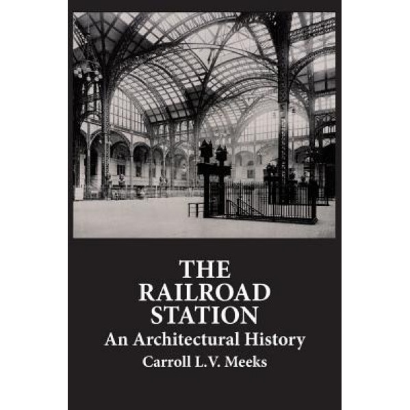 The Railroad Station: An Architectural History, Carroll L. V. Meeks (Author)
