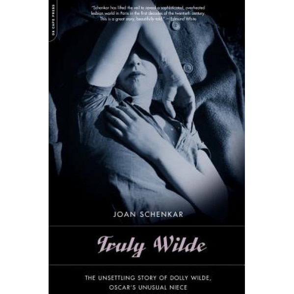 Truly Wilde: The Unsettling Story of Dolly Wilde, Oscar's Unusual Niece, Joan Schenkar (Author)