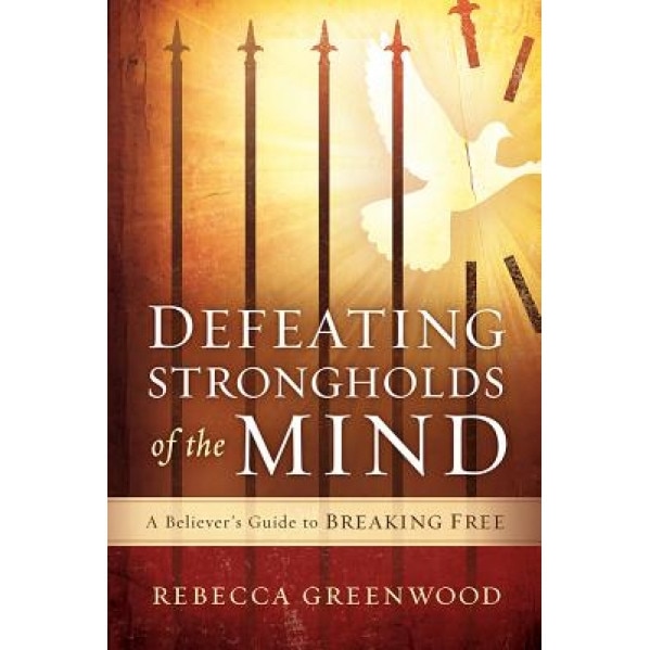 Defeating Strongholds of the Mind: A Believer's Guide to Breaking Free, Rebecca J. Greenwood (Author)