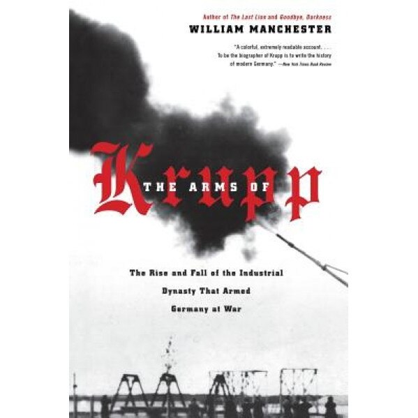The Arms of Krupp 1587-1968: The Rise and Fall of the Industrial Dynasty That Armed Germany at War, William Manchester