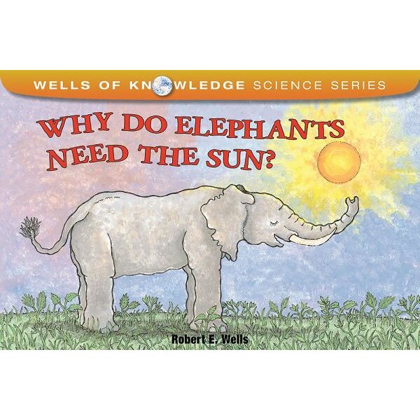 Why Do Elephants Need the Sun?, Robert E. Wells (Author)