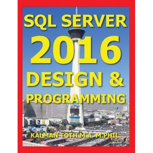 SQL Server 2016 Design & Programming, Kalman Toth M. a. M. Phil (Author)