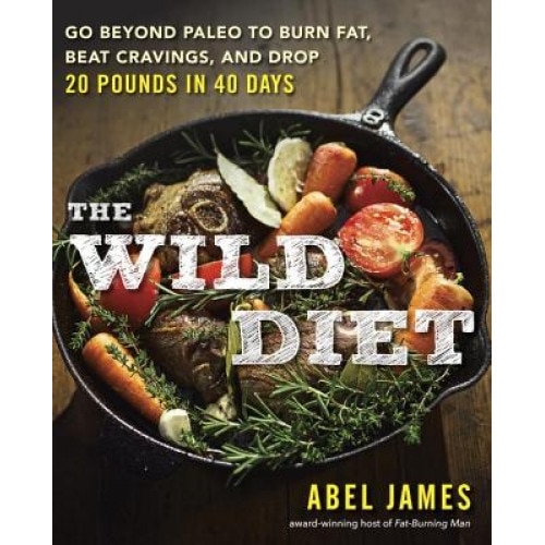 The Wild Diet: Go Beyond Paleo to Burn Fat and Drop Up to 20 Pounds in 40 Days, Abel James (Author)