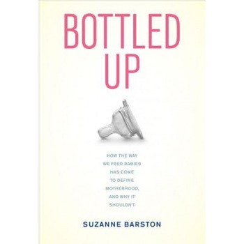 Bottled Up: How the Way We Feed Babies Has Come to Define Motherhood, and Why It Shouldn't, Suzanne Barston (Author) Bottled Up: How the Way We Feed Babies Has Come to Define Motherhood, and Why It Shouldn't, Suzanne Barston (Author)