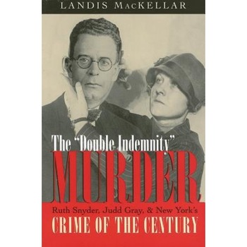 The Double Indemnity Murder: Ruth Snyder, Judd Gray, and New York's Crime of the Century, Landis MacKellar (Author) The Double Indemnity Murder: Ruth Snyder, Judd Gray, and New York's Crime of the Century, Landis MacKellar (Author)