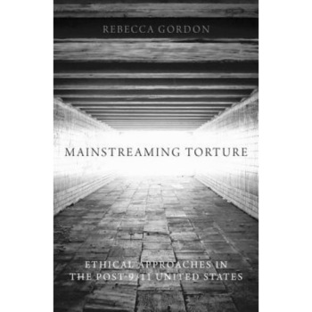 Mainstreaming Torture: Ethical Approaches in the Post-9/11 United States, Rebecca Gordon (Author) Mainstreaming Torture: Ethical Approaches in the Post-9/11 United States, Rebecca Gordon (Author)