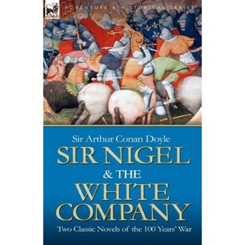 Sir Nigel & the White Company: Two Classic Novels of the 100 Years' War, Arthur Conan Doyle (Author) Sir Nigel & the White Company: Two Classic Novels of the 100 Years' War, Arthur Conan Doyle (Author)