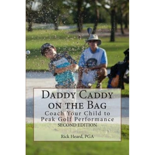 Daddy Caddy on the Bag (Second Edition): Coach Your Child to Peak Golf Performance, Rick Heard (Author)