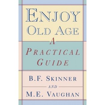 Enjoy Old Age: A Practical Guide, Margaret E. Vaughan, M. E. Vaughan, Burrhus Frederic Skinner Enjoy Old Age: A Practical Guide, Margaret E. Vaughan, M. E. Vaughan, Burrhus Frederic Skinner