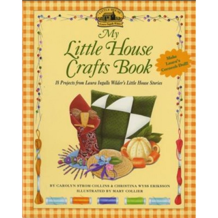 My Little House Crafts Book: 18 Projects from Laura Ingalls Wilder's, Carolyn Strom Collins, Christina Wyss Eriksson