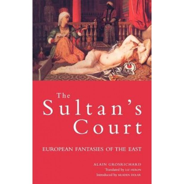The Sultan's Court: European Fantasies of the East, Alain Grosrichard (Author)