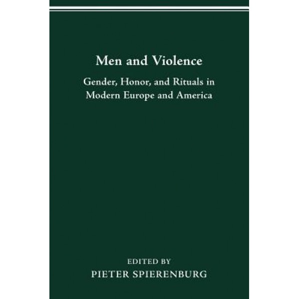 Men Violence: Gender, Honor, and Rituals in Modern Eur, Pieter Spierenburg (Editor)
